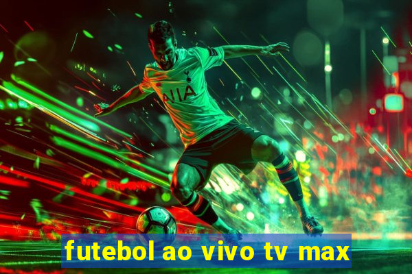 futebol ao vivo tv max